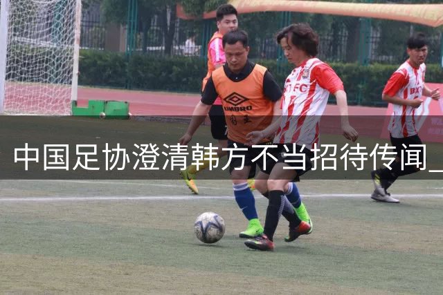 中国足协澄清韩方"不当招待"传闻 调查显示无实质证据
