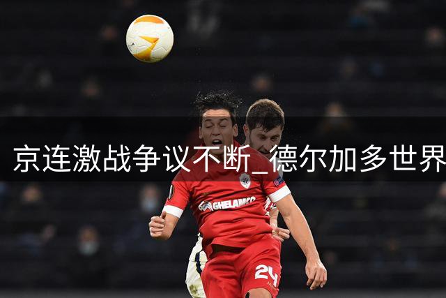 京连激战争议不断 德尔加多世界波闪耀全场