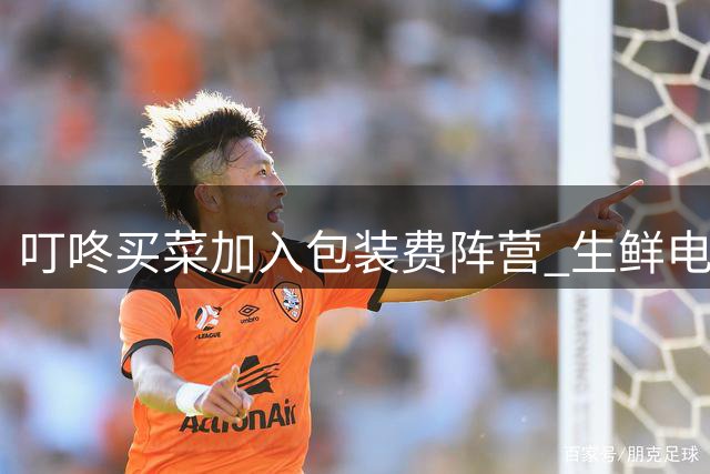 叮咚买菜加入包装费阵营 生鲜电商收费模式渐成常态