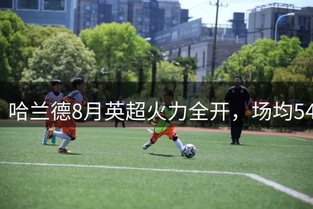 哈兰德8月英超火力全开，场均54分钟破门一次