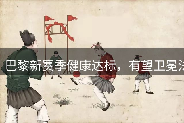 巴黎新赛季健康达标，有望卫冕法甲冲击欧冠三连