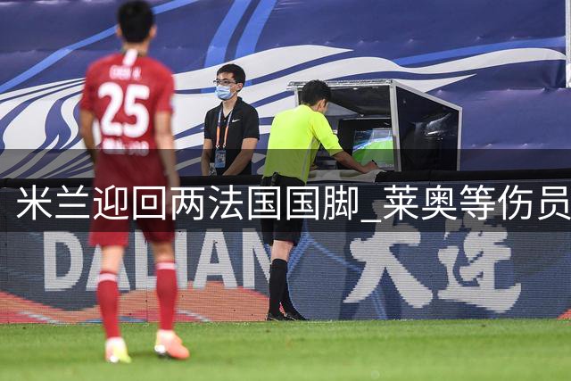米兰迎回两法国国脚 莱奥等伤员本周重返训练场
