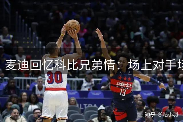 麦迪回忆科比兄弟情：场上对手场下家人