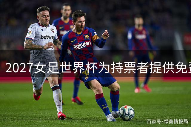 2027女足世界杯为持票者提供免费公共交通服务