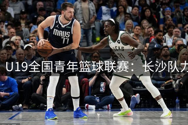 U19全国青年篮球联赛：长沙队力克香港队 黎哲铭独揽22分